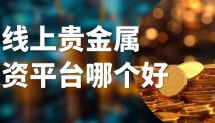 线上贵金属投资平台哪个好？五个正规网上交易平台深度解析