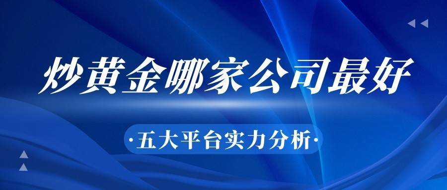 炒黄金哪家公司最好？五大平台实力分析