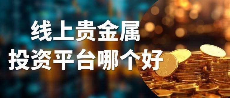 线上贵金属投资平台哪个好？五个正规网上交易平台深度解析