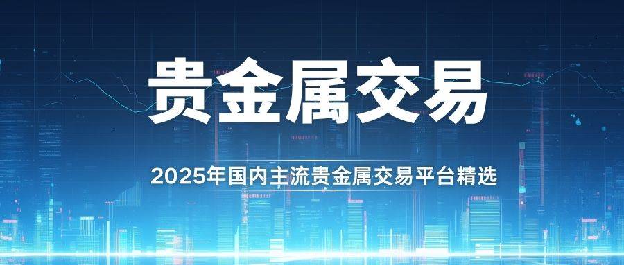 国内贵金属黄金交易平台排名:揭秘贵金属交易最好平台与买卖方法